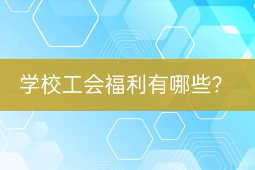學(xué)校工會(huì)福利有哪些？