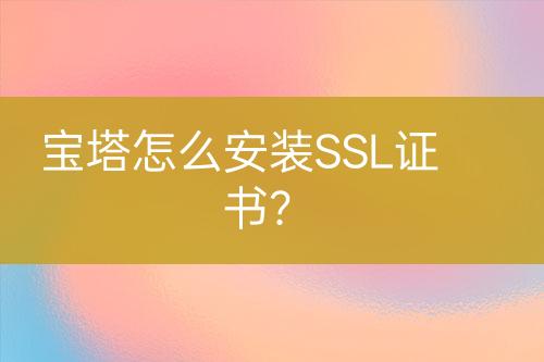 寶塔怎么安裝SSL證書？