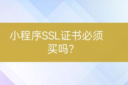 小程序SSL證書(shū)必須買(mǎi)嗎？