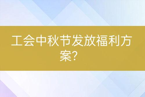 工會(huì)中秋節(jié)發(fā)放福利方案？