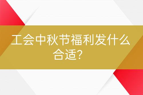 工會(huì)中秋節(jié)福利發(fā)什么合適？
