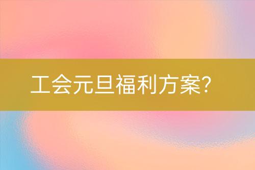 工會(huì)元旦福利方案？