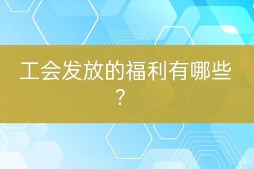 工會發(fā)放的福利有哪些？