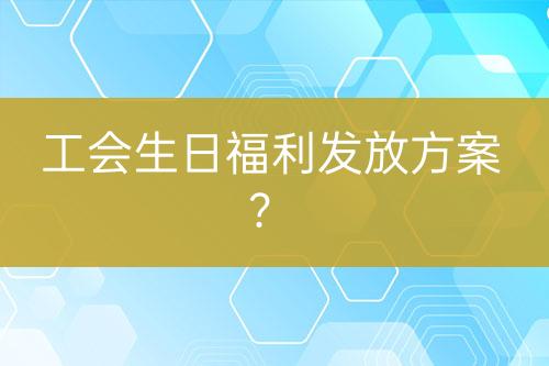 工會生日福利發(fā)放方案？