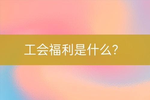 工會福利是什么？