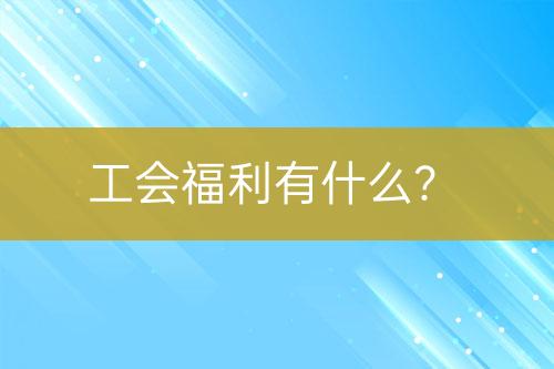 工會(huì)福利有什么？