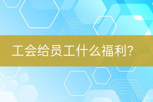 工會(huì)給員工什么福利？