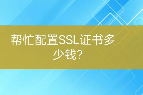 幫忙配置SSL證書多少錢?