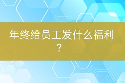 年終給員工發(fā)什么福利?