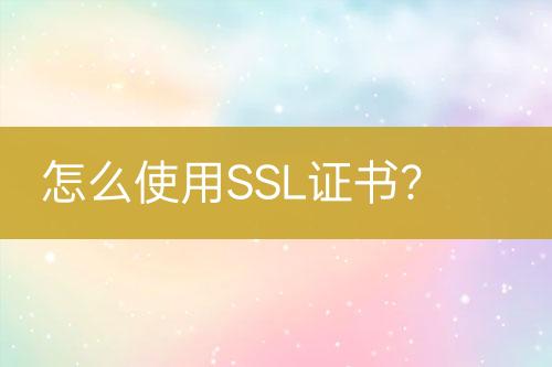 怎么使用SSL證書？