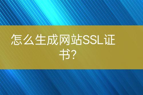 怎么生成網(wǎng)站SSL證書(shū)？
