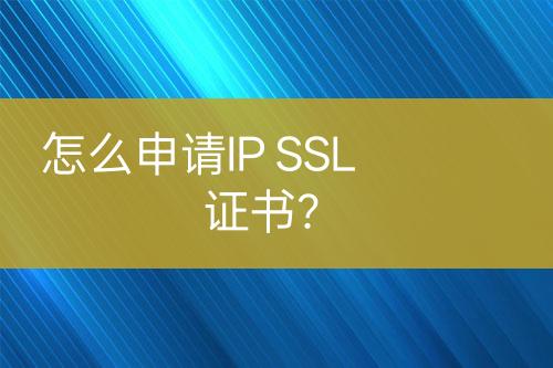 怎么申請IP SSL證書？