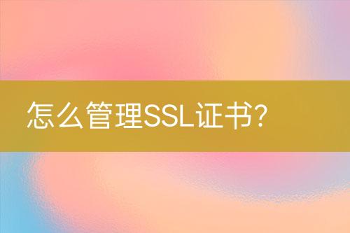 怎么管理SSL證書(shū)?