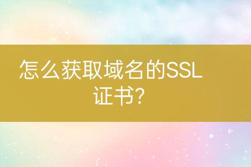 怎么獲取域名的SSL證書?