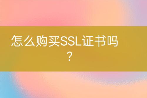 怎么購買SSL證書嗎？