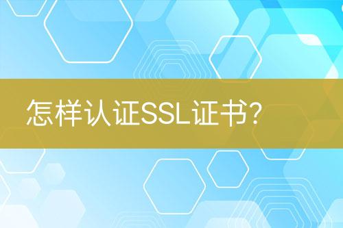怎樣認(rèn)證SSL證書(shū)？