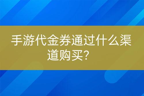手游代金券通過什么渠道購買？