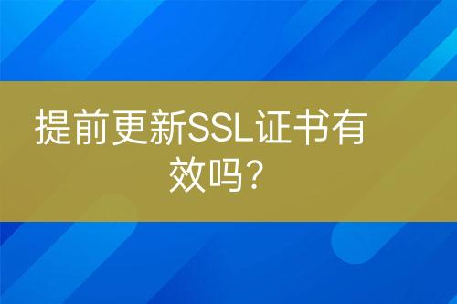 提前更新SSL證書有效嗎？