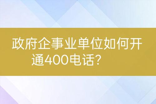 政府企事業(yè)單位如何開通400電話？