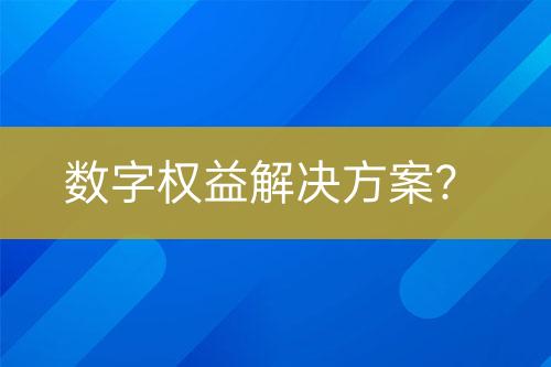 數(shù)字權(quán)益解決方案？
