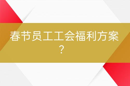 春節(jié)員工工會福利方案？
