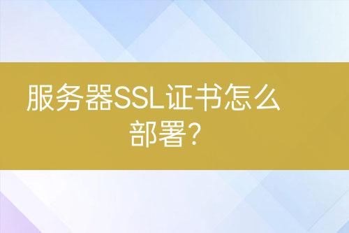 服務器SSL證書怎么部署？