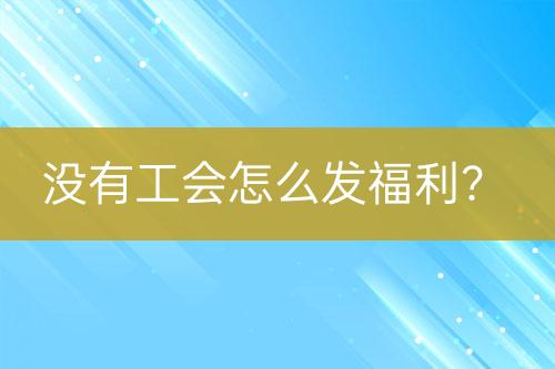 沒有工會怎么發(fā)福利？