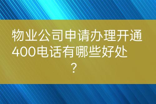 物業(yè)公司申請辦理開通400電話有哪些好處？