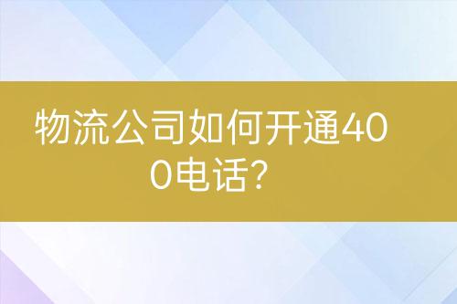 物流公司如何開通400電話？