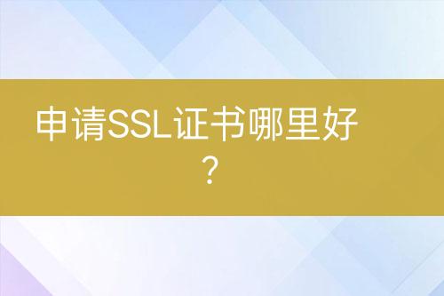 申請(qǐng)SSL證書哪里好？
