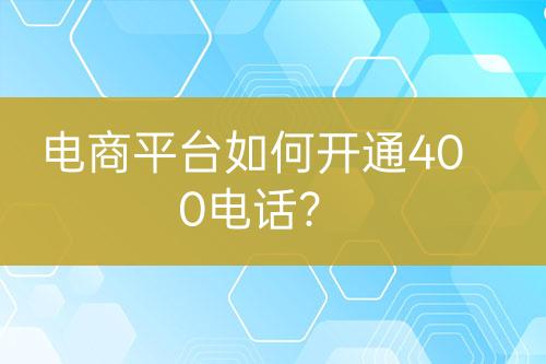 電商平臺如何開通400電話？