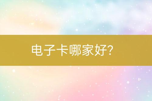 電子卡哪家好？