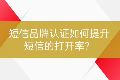 短信品牌認(rèn)證如何提升短信的打開率？