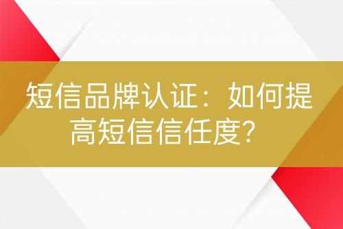 短信品牌認(rèn)證：如何提高短信信任度？