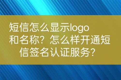 短信怎么顯示logo和名稱？怎么樣開通短信簽名認證服務(wù)？