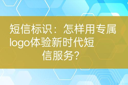 短信標(biāo)識(shí)：怎樣用專屬logo體驗(yàn)新時(shí)代短信服務(wù)？