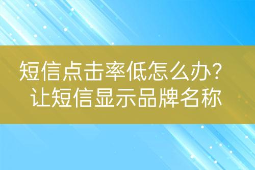 短信點(diǎn)擊率低怎么辦？讓短信顯示品牌名稱