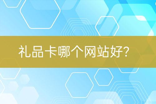 禮品卡哪個(gè)網(wǎng)站好？
