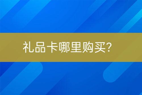 禮品卡哪里購(gòu)買？
