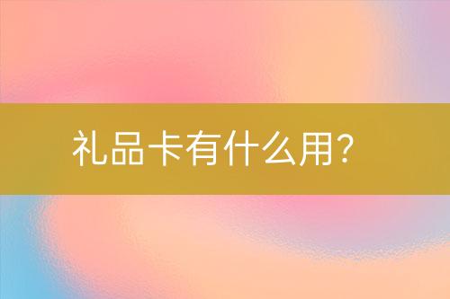 禮品卡有什么用？