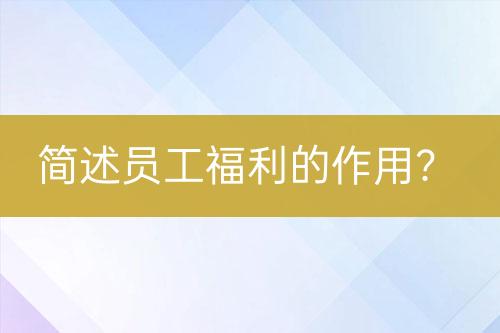 簡述員工福利的作用？