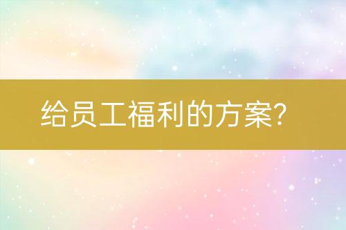 給員工福利的方案？