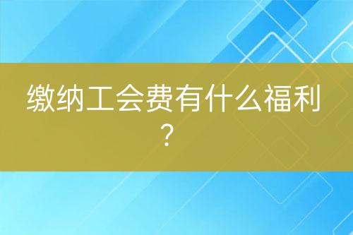繳納工會(huì)費(fèi)有什么福利？