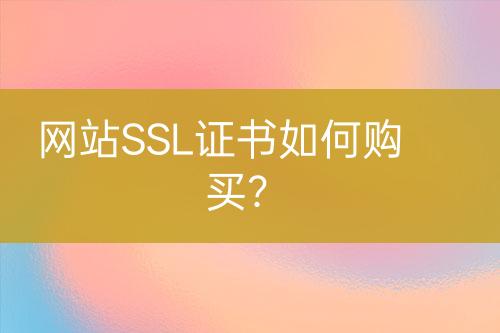 網(wǎng)站SSL證書如何購(gòu)買?