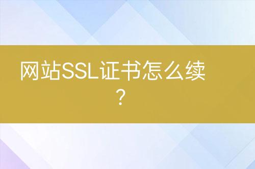 網(wǎng)站SSL證書怎么續(xù)？