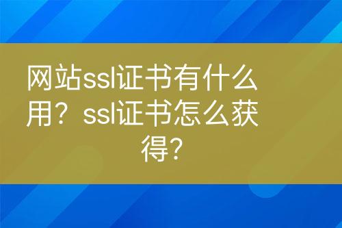 網(wǎng)站ssl證書有什么用？ssl證書怎么獲得？