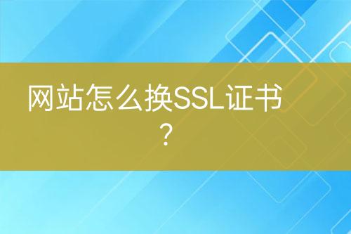網(wǎng)站怎么換SSL證書？