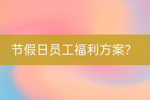 節(jié)假日員工福利方案？