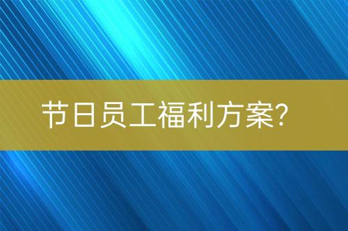 節(jié)日員工福利方案？