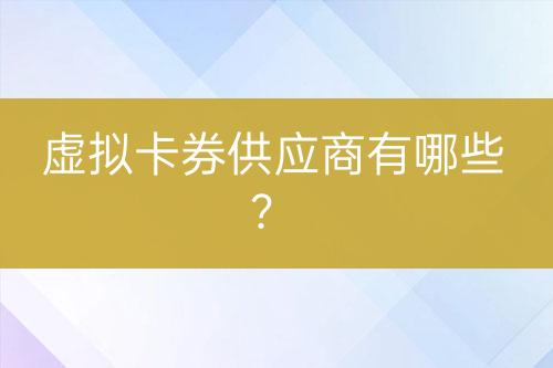 虛擬卡券供應(yīng)商有哪些？